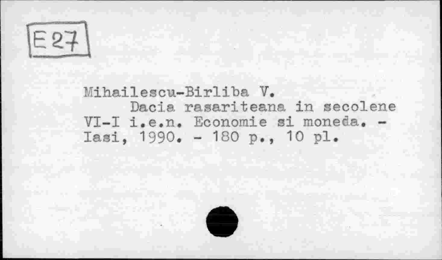 ﻿Mihailescu-Birliba V.
Dacia rasariteana in secolene VI-I i.e.n. Economie зі moneda. -Iasi, I99O, - 180 p., 10 pl.